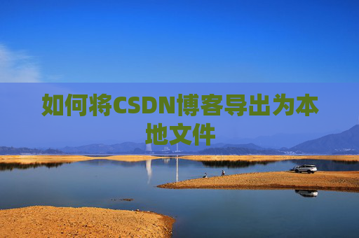 如何将CSDN博客导出为本地文件
